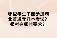 哪些考生不能參加湖北普通專升本考試？報考有哪些要求？