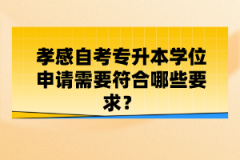 孝感自考專升本學(xué)位申請(qǐng)需要符合哪些要求？