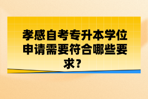 孝感自考專升本學位申請需要符合哪些要求？