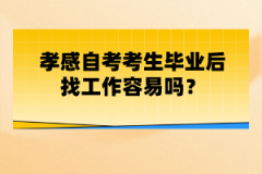 孝感自考考生畢業(yè)后找工作容易嗎？