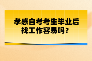 孝感自考考生畢業(yè)后找工作容易嗎？