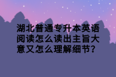 湖北普通專升本英語閱讀怎么讀出主旨大意又怎么理解細(xì)節(jié)？