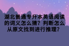 湖北普通專升本英語閱讀的詞義怎么猜？判斷怎么從原文找到進(jìn)行推理？