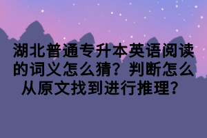 湖北普通專升本英語閱讀的詞義怎么猜？判斷怎么從原文找到進行推理？