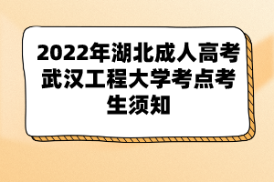 2022年湖北成人高考武漢工程大學(xué)考點考生須知