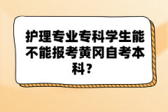 護(hù)理專業(yè)?？茖W(xué)生能不能報考黃岡自考本科？