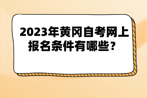 2023年黃岡自考網(wǎng)上報名條件有哪些？