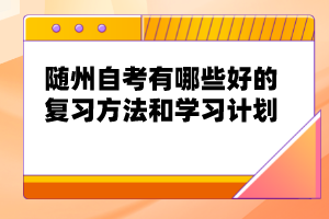 隨州自考有哪些好的復(fù)習(xí)方法和學(xué)習(xí)計(jì)劃？