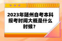 2023年隨州自考本科報考時間大概是什么時候？