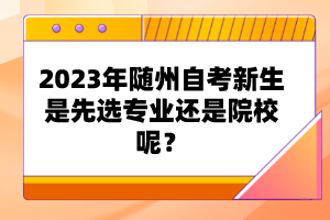 2023年隨州自考新生是先選專業(yè)還是院校呢？