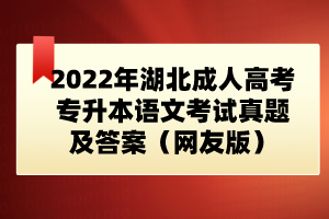 2022年湖北成人高考專(zhuān)升本語(yǔ)文考試真題及答案（網(wǎng)友版）