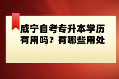 咸寧自考專升本學(xué)歷有用嗎？有哪些用處？