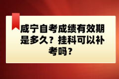 咸寧自考成績(jī)有效期是多久？掛科可以補(bǔ)考嗎？