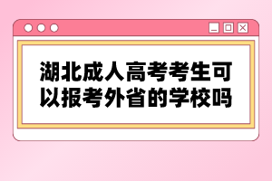 湖北成人高考考生可以報考外省的學校嗎？