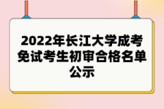 2022年長江大學(xué)成考免試考生初審合格名單公示