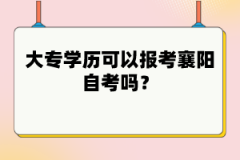 大專學(xué)歷可以報考襄陽自考嗎？