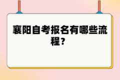 襄陽自考報名有哪些流程？