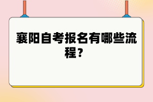 襄陽自考報(bào)名有哪些流程？