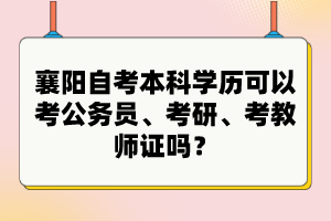 襄陽自考本科學歷可以考公務員、考研、考教師證嗎？