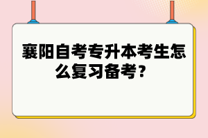 襄陽自考專升本考生怎么復(fù)習(xí)備考？