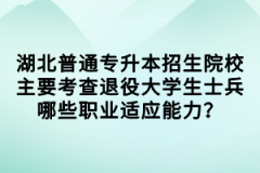 湖北普通專升本招生院校主要考查退役大學(xué)生士兵哪些職業(yè)適應(yīng)能力？