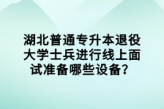 湖北普通專升本退役大學(xué)士兵進(jìn)行線上面試準(zhǔn)備哪些設(shè)備？