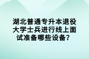 湖北普通專升本退役大學(xué)士兵進(jìn)行線上面試準(zhǔn)備哪些設(shè)備？