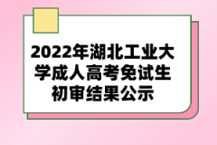 2022年湖北工業(yè)大學成人高考免試生初審結(jié)果公示