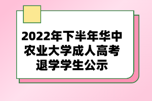 2022年下半年華中農(nóng)業(yè)大學(xué)成人高考退學(xué)學(xué)生公示