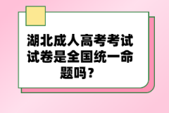 湖北成人高考考試試卷是全國(guó)統(tǒng)一命題嗎？