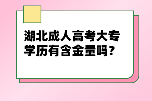 湖北成人高考大專學(xué)歷有含金量嗎？