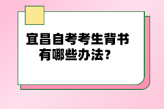 宜昌自考考生背書有哪些辦法？