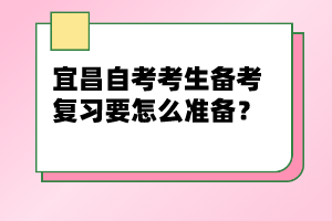 宜昌自考考生備考復(fù)習(xí)要怎么準(zhǔn)備？