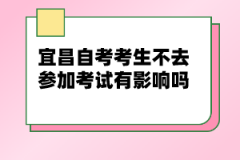 宜昌自考考生不去參加考試有影響嗎？