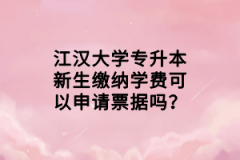 江漢大學(xué)專升本新生繳納學(xué)費(fèi)可以申請票據(jù)嗎？