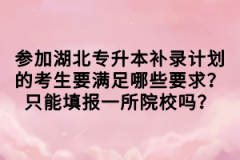 參加湖北專升本補(bǔ)錄計(jì)劃的考生要滿足哪些要求？只能填報(bào)一所院校嗎？