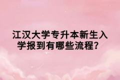 江漢大學(xué)專升本新生入學(xué)報(bào)到有哪些流程？