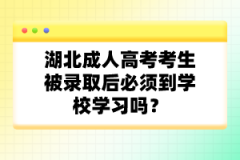 湖北成人高考考生被錄取后必須到學(xué)校學(xué)習(xí)嗎？