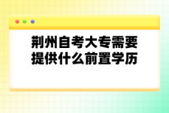 荊州自考大專需要提供什么前置學歷？