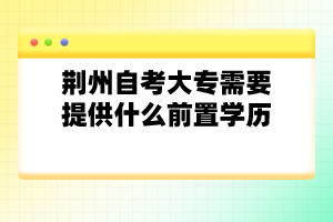 荊州自考大專需要提供什么前置學歷？