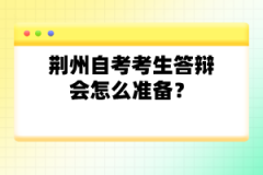 荊州自考考生答辯會(huì)怎么準(zhǔn)備？