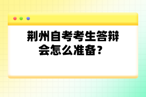 荊州自考考生答辯會(huì)怎么準(zhǔn)備？