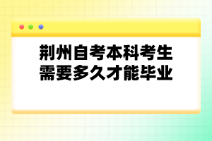 荊州自考本科考生需要多久才能畢業(yè)？