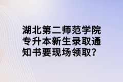 湖北第二師范學(xué)院專升本新生錄取通知書要現(xiàn)場領(lǐng)?。?></a></div>
								<div   id=