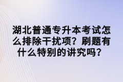 湖北普通專升本考試怎么排除干擾項？刷題有什么特別的講究嗎？