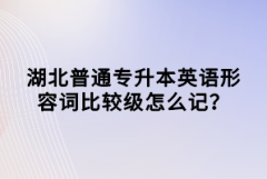 湖北普通專升本英語形容詞比較級怎么記？