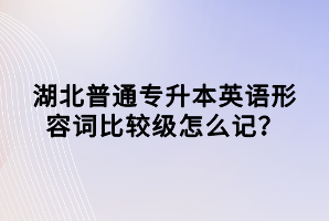 湖北普通專升本英語形容詞比較級怎么記？