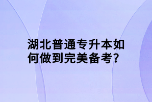 湖北普通專升本如何做到完美備考？
