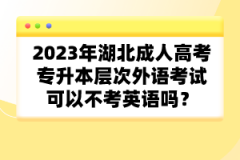 2023年湖北成人高考專升本層次外語(yǔ)考試可以不考英語(yǔ)嗎？
