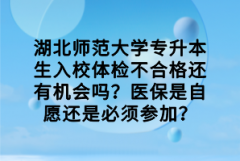 湖北師范大學專升本生入校體檢不合格還有機會嗎？醫(yī)保是自愿還是必須參加？